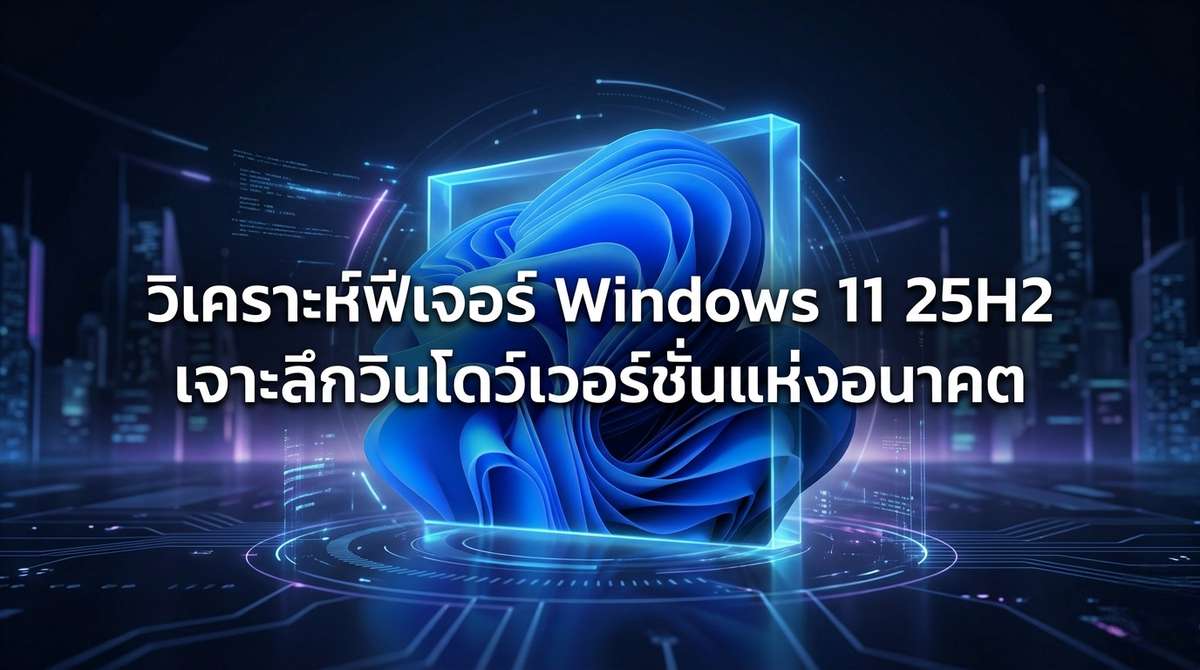 วิเคราะห์ฟีเจอร์ Windows 11 25H2 เจาะลึกวินโดว์เวอร์ชั่นแห่งอนาคต